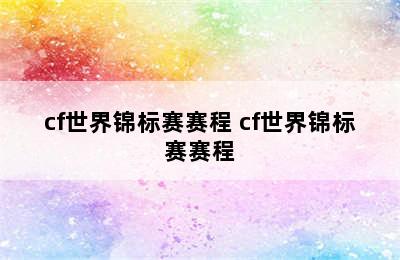 cf世界锦标赛赛程 cf世界锦标赛赛程